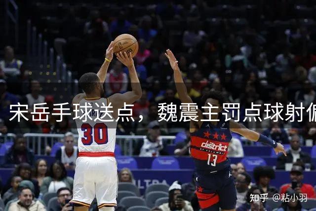 宋岳手球送点，魏震主罚点球射偏