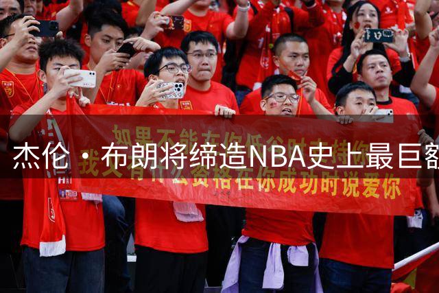 杰伦·布朗将缔造NBA史上最巨额合约