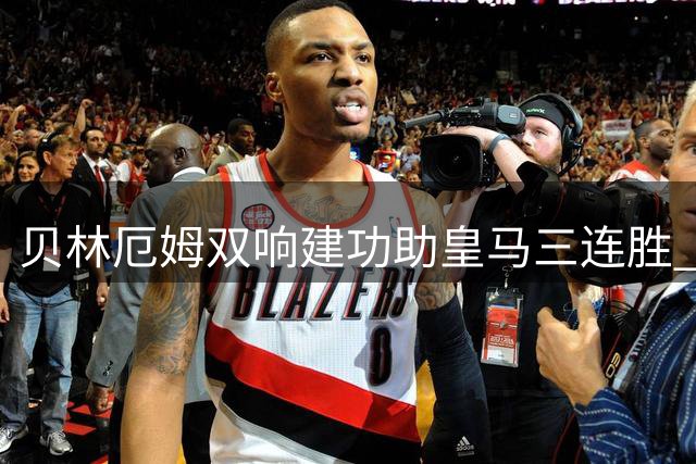 贝林厄姆双响建功助皇马三连胜 穆帅盛赞其金球级表现
